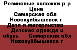 Резиновые сапожки р-р34-35 › Цена ­ 200 - Самарская обл., Новокуйбышевск г. Дети и материнство » Детская одежда и обувь   . Самарская обл.,Новокуйбышевск г.